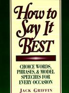 How to Say It Best Choice Words, Phrases, & Model Speeches for Every Occasion cover