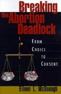 Breaking the Abortion Deadlock From Choice to Consent cover