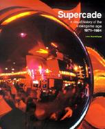 Supercade: A Visual History of the Videogame Age, 1971-1984 cover