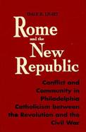 Rome and the New Republic Conflict and Community in Philadelphia Catholicism Between the Revolution and the Civil War cover
