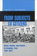 From Subjects to Citizens Honor, Gender, and Politics in Arequipa, Peru 1780-1854 cover
