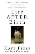 Life After Birth: What Even Your Friends Won't Tell You about Motherhood cover