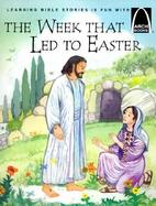 The Week That Led to Easter The Story of Holy Week Matthew 21 1-28 10, Mark 11 1-16 8, Luke 12 29-24 12, and John 12 12-20 10 for Children cover