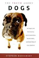 The Truth about Dogs: An Inquiry Into the Ancestory, Social Conventions, Mental Habits, and Moral Fiber of Canis Familiaris cover