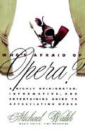 Who's Afraid of Opera? A Highly Opinionated, Informative, and Entertaining Guide to Appreciating Opera cover