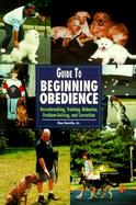 Guide to Beginning Obedience Housebreaking, Training, Behavior, Problem-Solving, and Correction cover