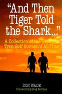 And Then Freddie Told Tiger--: A Collection of the Best True Golf Stories of All Time cover