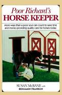 Poor Richard's Horse Keeper More Ways Than a Poor Soul Can Count to Save Time and Money Providing Quality Care for Horses Today cover