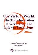 Our Virtual World The Transformation of Work, Play and Life Via Technology cover