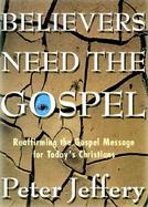 Believers Need the Gospel: Reaffirming the Gospel Message for Today's Christians cover