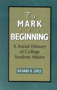 To Mark the Beginning A Social History of College Student Affairs cover