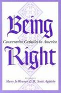 Being Right Conservative Catholics in America cover