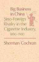 Big Business in China Sino-Foreign Rivalry in the Cigarette Industry 1890-1930 cover