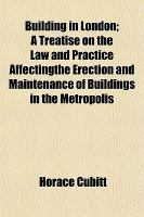 Building in London; a Treatise on the Law and Practice Affectingthe Erection and Maintenance of Buildings in the Metropolis cover