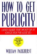 How to Get Publicity (And Make the Most of It Once You'Ve Got It cover