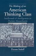The Making of an American Thinking Class Intellectuals and Intelligentsia in Puritan Massachusetts cover