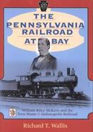 The Pennsylvania Railroad at Bay William Riley McKeen and the Terre Haute & Indianapolis Railroad cover