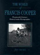 The World of Francis Cooper Nineteenth-Century Pennsylvania Photographer cover
