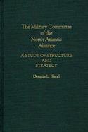 The Military Committee of the North Atlantic Alliance: A Study of Structure and Strategy cover
