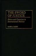 The Sword of Justice Ethics and Coercion in International Politics cover