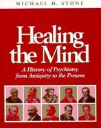 Healing the Mind A History of Psychiatry from Antiquity to the Present cover