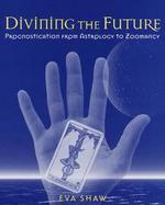 Divining the Future: Prognostication from Astrology to Zoomancy cover