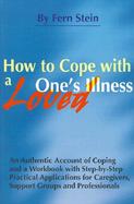 How to Cope with a Loved One's Illness: An Authentic Account of Coping and a Workbook with Step-By-Step Practical Applications for Caregivers, Support cover