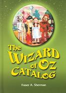 The Wizard of Oz Catalog L. Frank Baum's Novel, Its Sequels and Their Adaptations for Stage, Television, Movies, Radio, Music Videos, Comic Books, Com cover