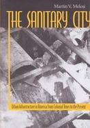 The Sanitary City Urban Infrastructure in America from Colonial Times to the Present cover