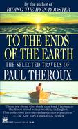 To the Ends of the Earth The Selected Travels of Paul Theroux cover