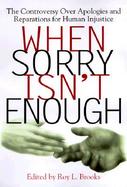 When Sorry Isn't Enough The Controversy over Apologies and Reparations for Human Injustice cover