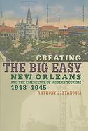 Creating the Big Easy New Orleans And the Emergence of Modern Tourism, 1918-1945 cover