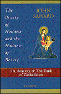 The Beauty of Holiness and the Holiness of Beauty Art, Sanctity, and the Truth of Catholicism cover