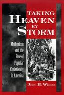 Taking Heaven by Storm Methodism and the Popularization of American Christianity cover