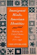 Immigrant Minds, American Identities Making the United States Home, 1870-1930 cover