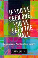 If You'Ve Seen One, You'Ve Seen the Mall Europeans and American Mass Culture cover
