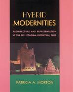 Hybrid Modernities: Architecture and Representation at the 1931 Colonial Exposition, Paris cover