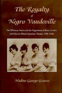 The Royalty of Negro Vaudeville The Whitman Sisters and the Negotiation of Race, Gender and Class in African American Theatre, 1900-1940 cover