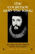 The Courtier and the King: Ruy Gomez de Silva, Philip II, and the Court of Spain cover