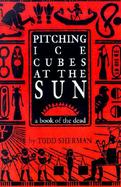 Pitching Ice Cubes at the Sun A Book of the Dead cover