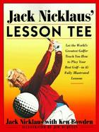 Jack Nicklaus' Lesson Tee: Let the World's Greatest Golfer Teach You How to Play Your Best Golf in 45 Fully Illustrated Lessons cover