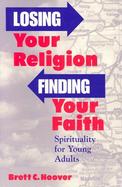 Losing Your Religion, Finding Your Faith Spirituality and Young Adults cover