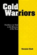 Cold Warriors Manliness on Trial in the Rhetoric of the West cover