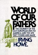 World of Our Fathers: The Journey of the East European Jews to America and the Life They Found and Made cover