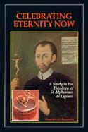 Celebrating Eternity Now A Study in the Theology of st Alphonsus De Liguori (1696-1787) cover