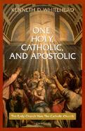 One, Holy, Catholic and Apostolic The Early Church Was the Catholic Church cover