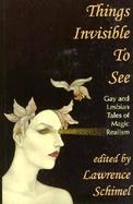 Things Invisible to See Gay and Lesbian Tales of Magic Realism cover