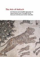 The Arts Of Antioch Art Historical And Scientific Approaches To Roman Mosaics And A Catalogue Of The Worcester Art Museum Antioch Collection cover