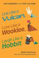 Live Like a Vulcan, Love Like a Wookiee, Laugh Like a Hobbit : Life Lessons from Pop Culture cover