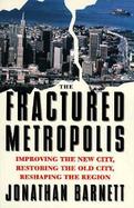 The Fractured Metropolis Improving the New City, Restoring the Old City, Reshaping the Region cover